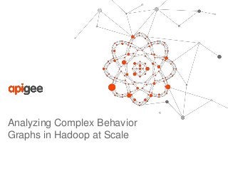Analyzing Complex Behavior 
Graphs in Hadoop at Scale 
 