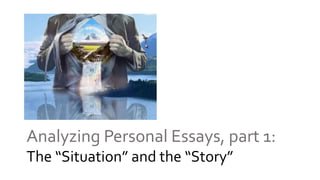 Analyzing Personal Essays, part 1:
The “Situation” and the “Story”
 