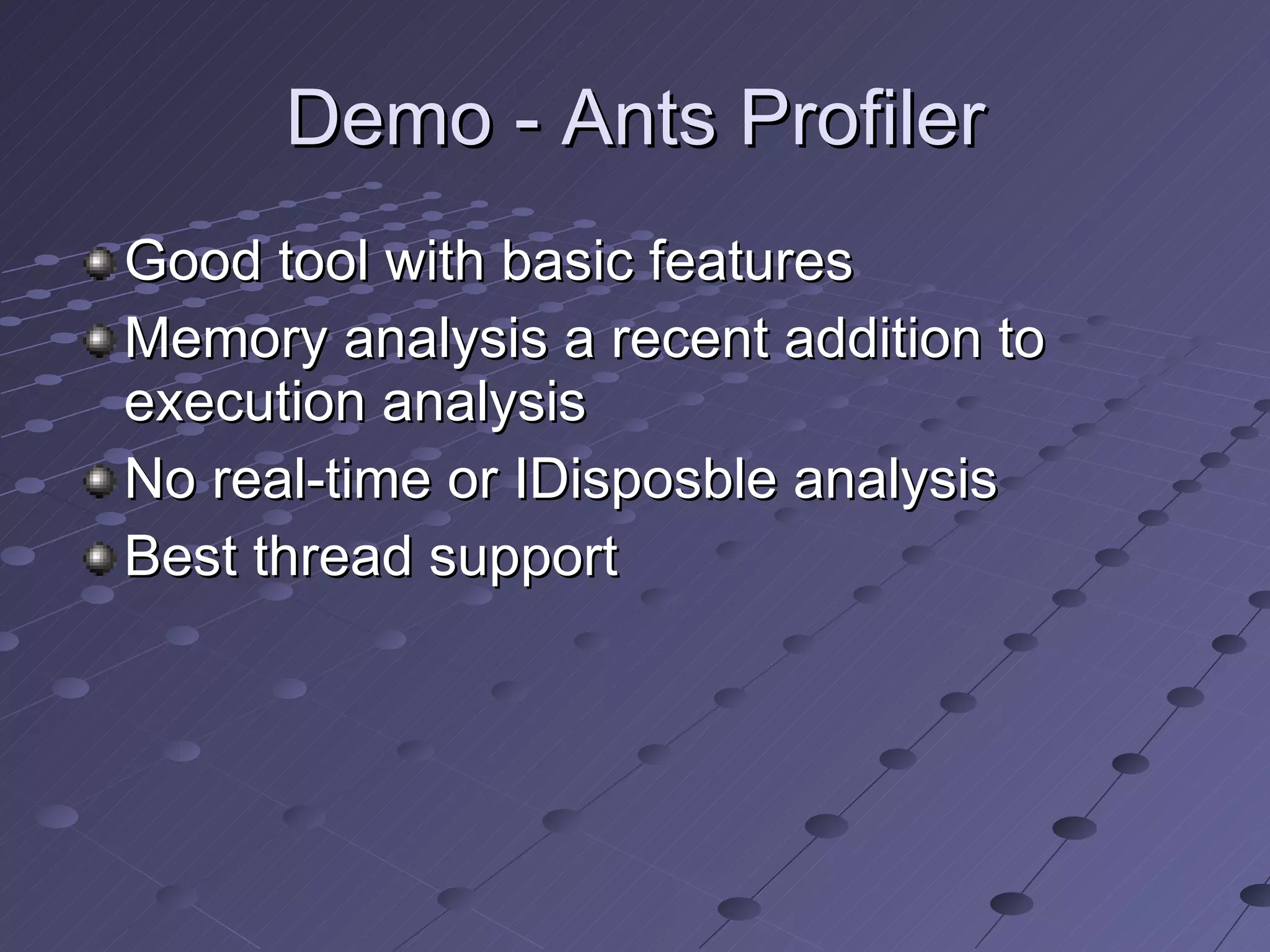 Demo - Ants Profiler Good tool with basic features Memory analysis a recent addition to execution analysis No real-time or IDisposble analysis Best thread support 