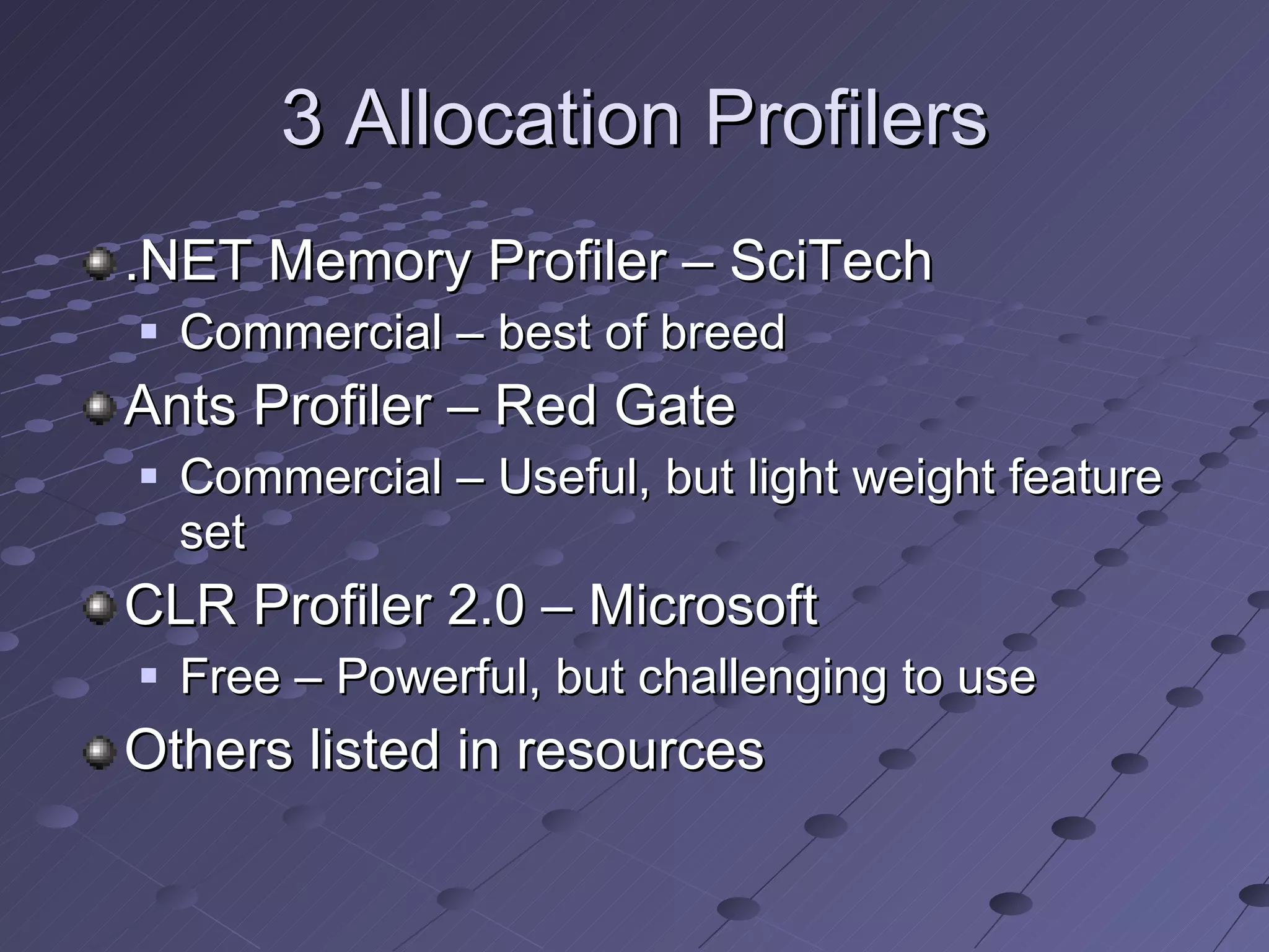3 Allocation Profilers .NET Memory Profiler – SciTech Commercial – best of breed Ants Profiler – Red Gate Commercial – Useful, but light weight feature set CLR Profiler 2.0 – Microsoft Free – Powerful, but challenging to use Others listed in resources 