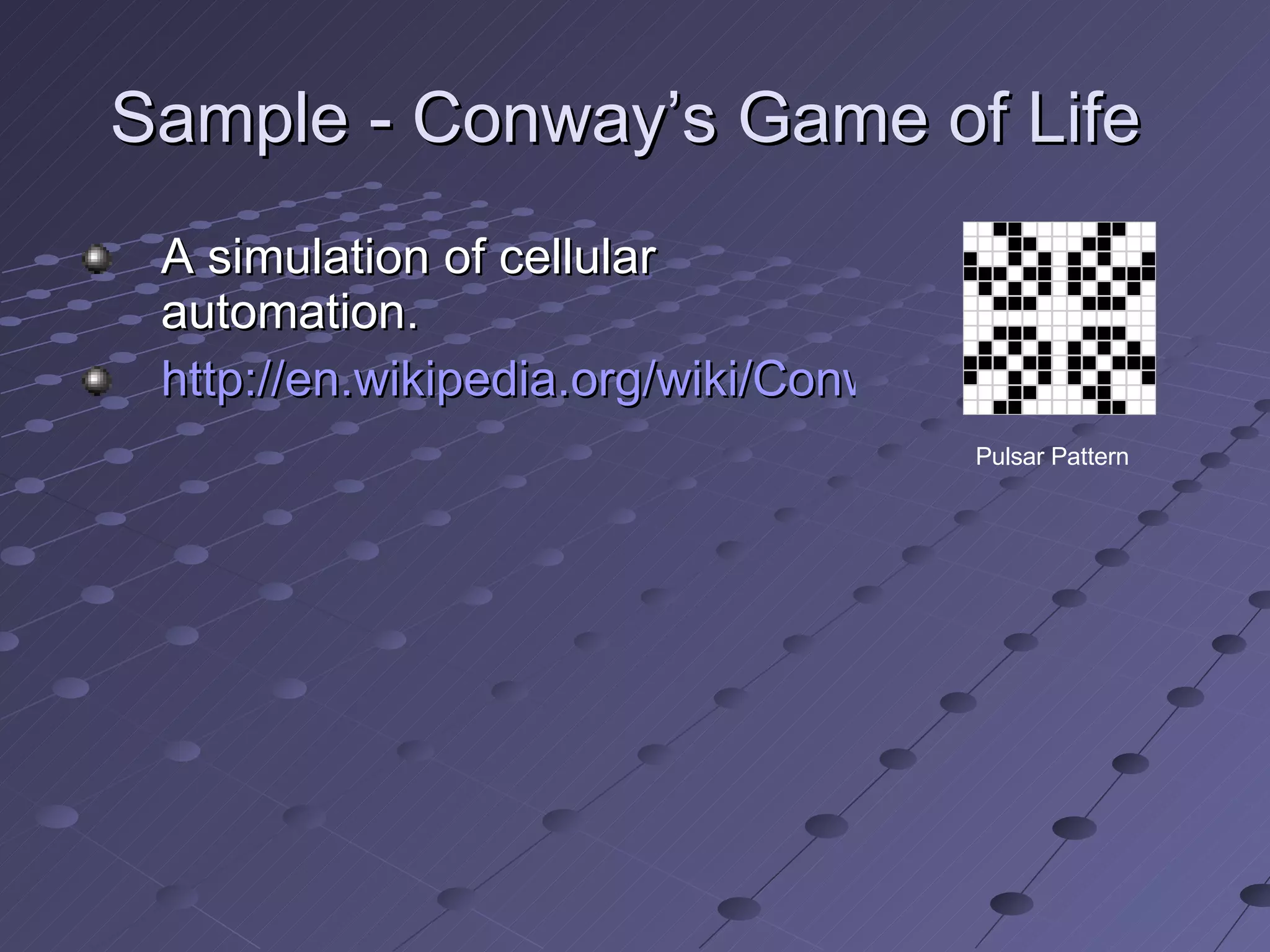 Sample - Conway’s Game of Life  A simulation of cellular automation.   http://en.wikipedia.org/wiki/Conway's_Game_of_Life Pulsar Pattern 