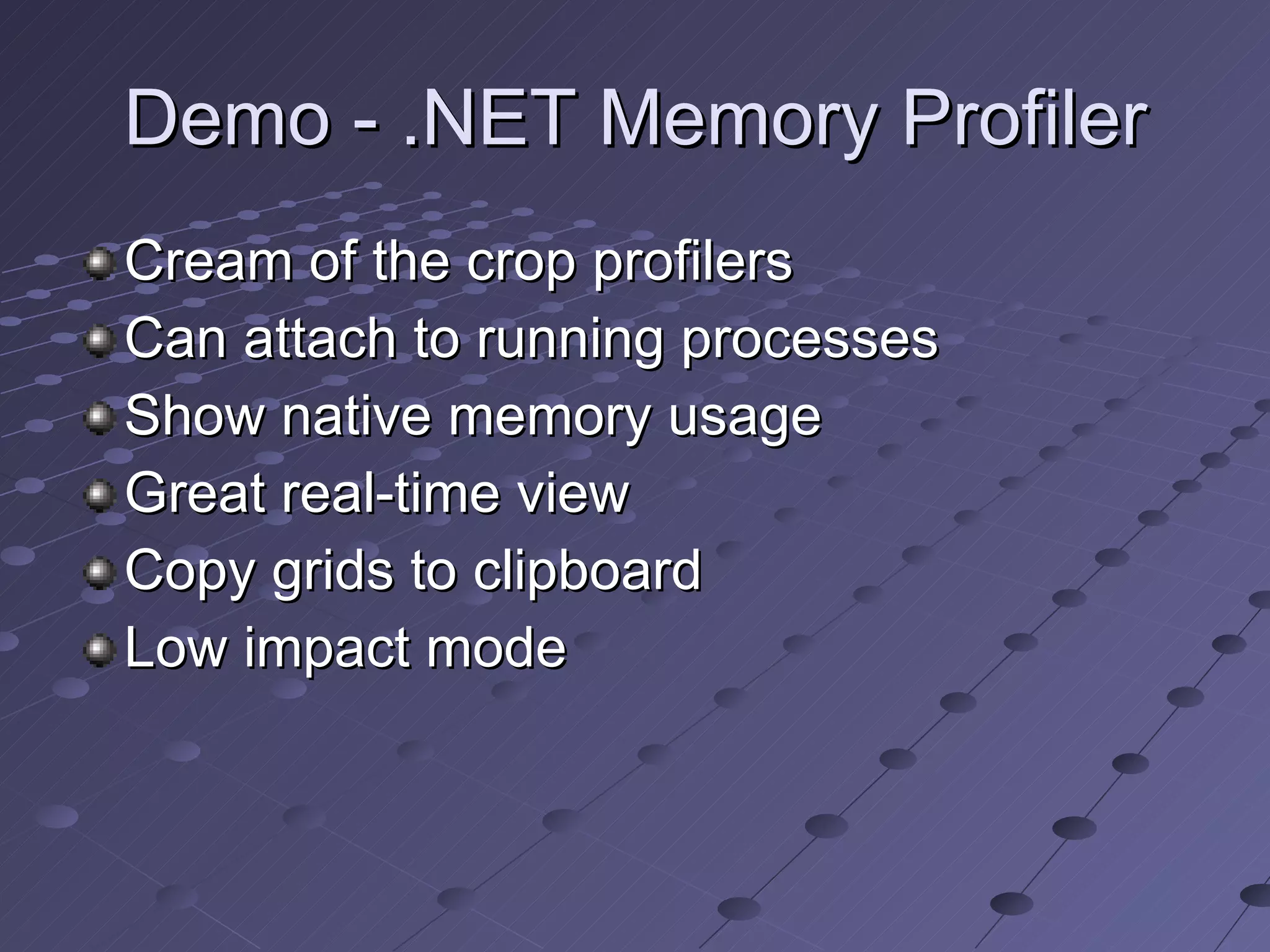 Demo - .NET Memory Profiler Cream of the crop profilers Can attach to running processes Show native memory usage Great real-time view Copy grids to clipboard Low impact mode 