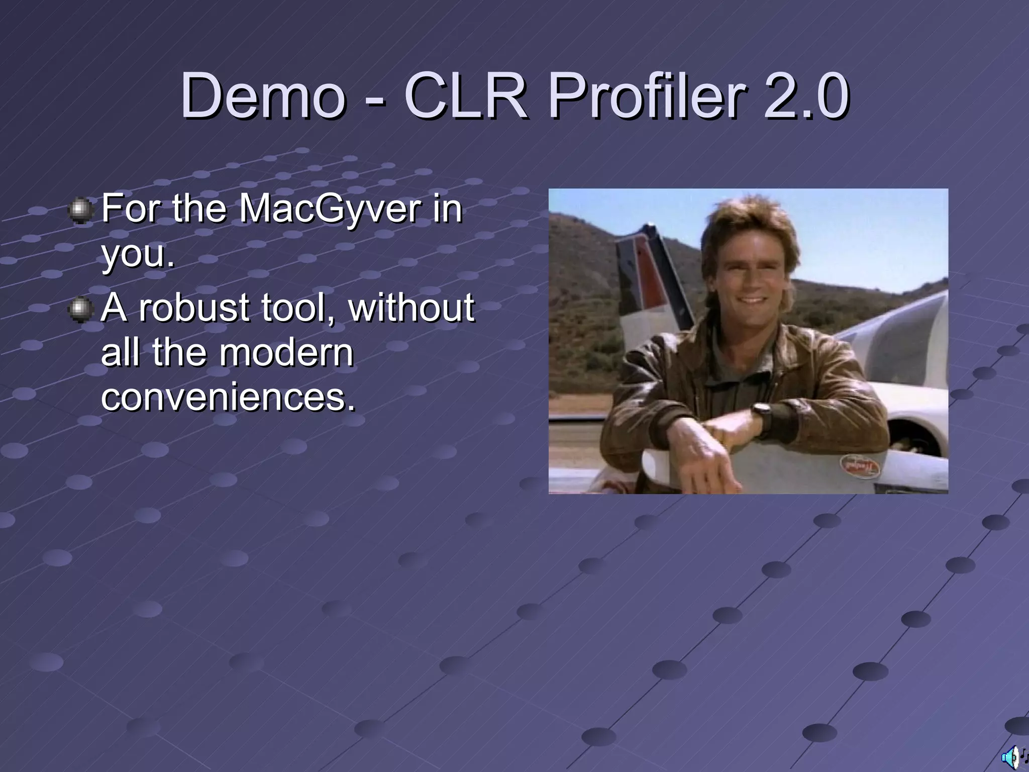 Demo - CLR Profiler 2.0 For the MacGyver in you. A robust tool, without all the modern conveniences. 