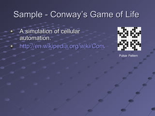 Sample - Conway’s Game of Life  A simulation of cellular automation.   http://en.wikipedia.org/wiki/Conway's_Game_of_Life Pulsar Pattern 
