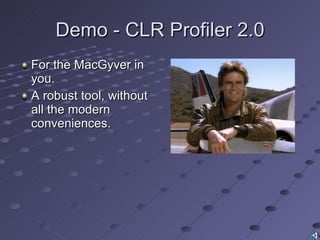 Demo - CLR Profiler 2.0 For the MacGyver in you. A robust tool, without all the modern conveniences. 