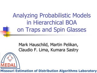 Analyzing Probabilistic Models
     in Hierarchical BOA
 on Traps and Spin Glasses

  Mark Hauschild, Martin Pelikan,
  Claudio F. Lima, Kumara Sastry