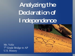 Analyzing the Declaration of Independence Mr. Veliz 7 th  Grade Bridge to AP U.S. History 