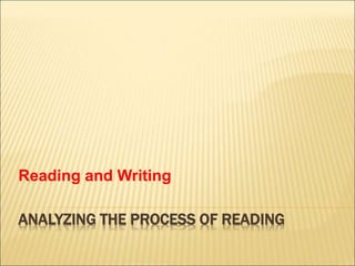 ANALYZING THE PROCESS OF READING
Reading and Writing
 