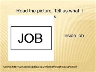 Source: http://www.teachingideas.co.uk/more/timefiller/rebusans2.htm
Inside job
Read the picture. Tell us what it
means.
 