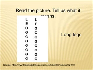 Source: http://www.teachingideas.co.uk/more/timefiller/rebusans2.htm
Long legs
Read the picture. Tell us what it
means.
 