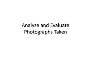 Analyze and Evaluate
Photographs Taken
 