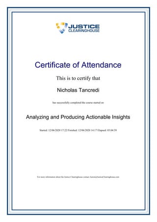 Certificate of Attendance
This is to certify that
Nicholas Tancredi
has successfully completed the course started on
Analyzing and Producing Actionable Insights
Started: 12/06/2020 17:22 Finished: 12/06/2020 14:17 Elapsed: 03:04:59
For more information about the Justice Clearinghouse contact Aaron@JusticeClearinghouse.com
Powered by TCPDF (www.tcpdf.org)
 