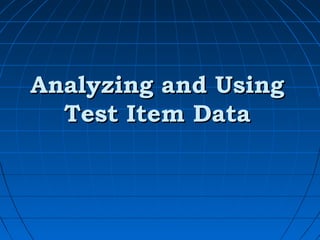 Analyzing and Using
  Test Item Data
 