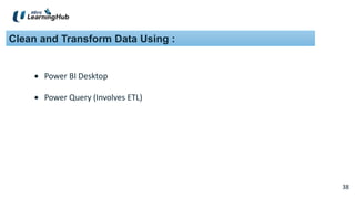 38
38
Clean and Transform Data Using :
 Power BI Desktop
 Power Query (Involves ETL)
 