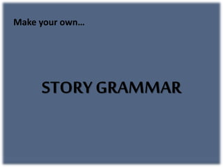 Make your own…
STORY GRAMMAR
 