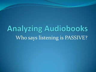 Analyzing Audiobooks Who says listening is PASSIVE? 