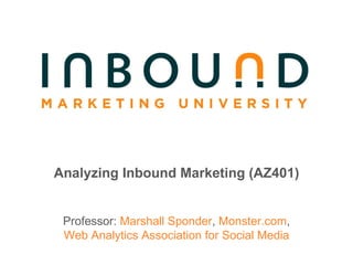 Analyzing Inbound Marketing (AZ401) Professor:  Marshall Sponder ,  Monster.com , Web Analytics Association for Social Media 