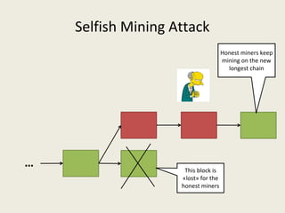 Selfish Mining Attack
This block is 
«lost» for the 
honest miners
Honest miners keep 
mining on the new 
longest chain
…
 
