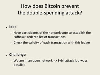 How does Bitcoin prevent
the double-spending attack?
● Idea
– Have participants of the network vote to establish the 
“off...