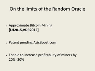 On the limits of the Random Oracle
● Approximate Bitcoin Mining 
[LH2015,VDR2015]
● Patent pending AsicBoost.com
● Enable ...
