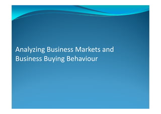 Analyzing Business Markets and
Business Buying BehaviourBusiness Buying Behaviour
 