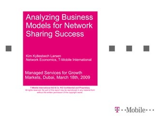 Analyzing Business Models for Network Sharing Success Managed Services for Growth Markets, Dubai, March 18th, 2009 Kim Kyllesbech Larsen Network Economics,  T-Mobile International 