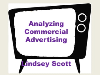 Analyzing
Commercial
Advertising


Lindsey Scott
 