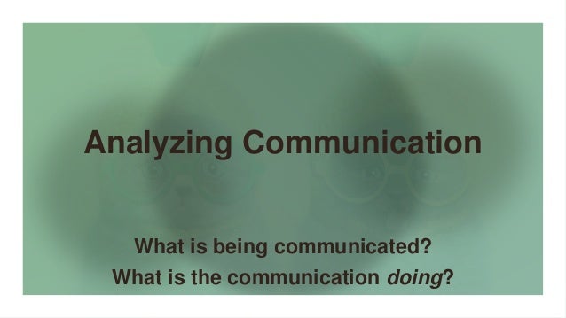 Analyzing Communication
What is being communicated?
What is the communication doing?
 