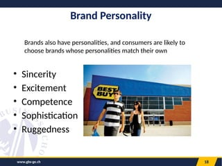 www.gbs-ge.ch 18
Brand Personality
• Sincerity
• Excitement
• Competence
• Sophistication
• Ruggedness
Brands also have personalities, and consumers are likely to
choose brands whose personalities match their own
 