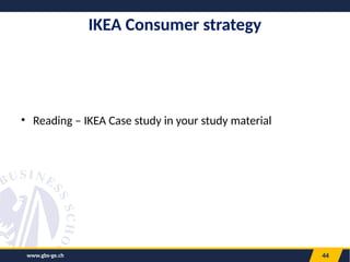 www.gbs-ge.ch 44
IKEA Consumer strategy
• Reading – IKEA Case study in your study material
 