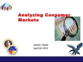 Analyzing Consumer
Mar kets




     Jerold I. Saddi
     April 26, 2012
 
