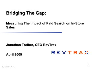 Jonathan Treiber, CEO RevTrax April 2009 Bridging The Gap: Measuring The Impact of Paid Search on In-Store Sales 