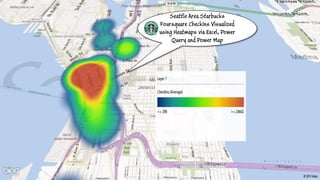 Seattle Area Starbucks
Foursquare CheckIns Visualized
using Heatmaps via Excel, Power
Query and Power Map
 
