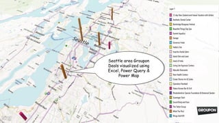 Seattle area Groupon
Deals visualized using
Excel, Power Query &
Power Map
 