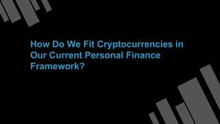 How Do We Fit Cryptocurrencies in
Our Current Personal Finance
Framework?
 