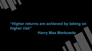 “Higher returns are achieved by taking on
higher risk”
Harry Max Markowitz
 