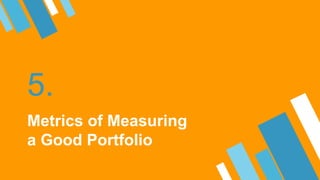 5.
Metrics of Measuring
a Good Portfolio
 