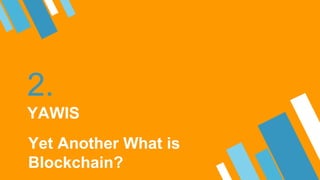 2.
YAWIS
Yet Another What is
Blockchain?
 