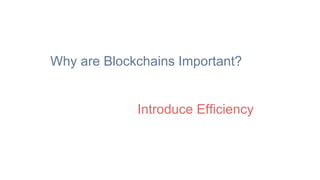 Why are Blockchains Important?
Introduce Efficiency
 
