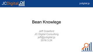 jcdigital.jpJCDigital
Bean Knowlege
Jeff Crawford
JC Digital Consulting
jeff@jcdigital.jp
2016.3.24
 