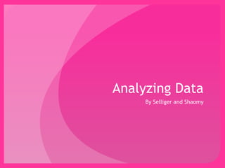 Analyzing Data 
By Selliger and Shaomy 
 