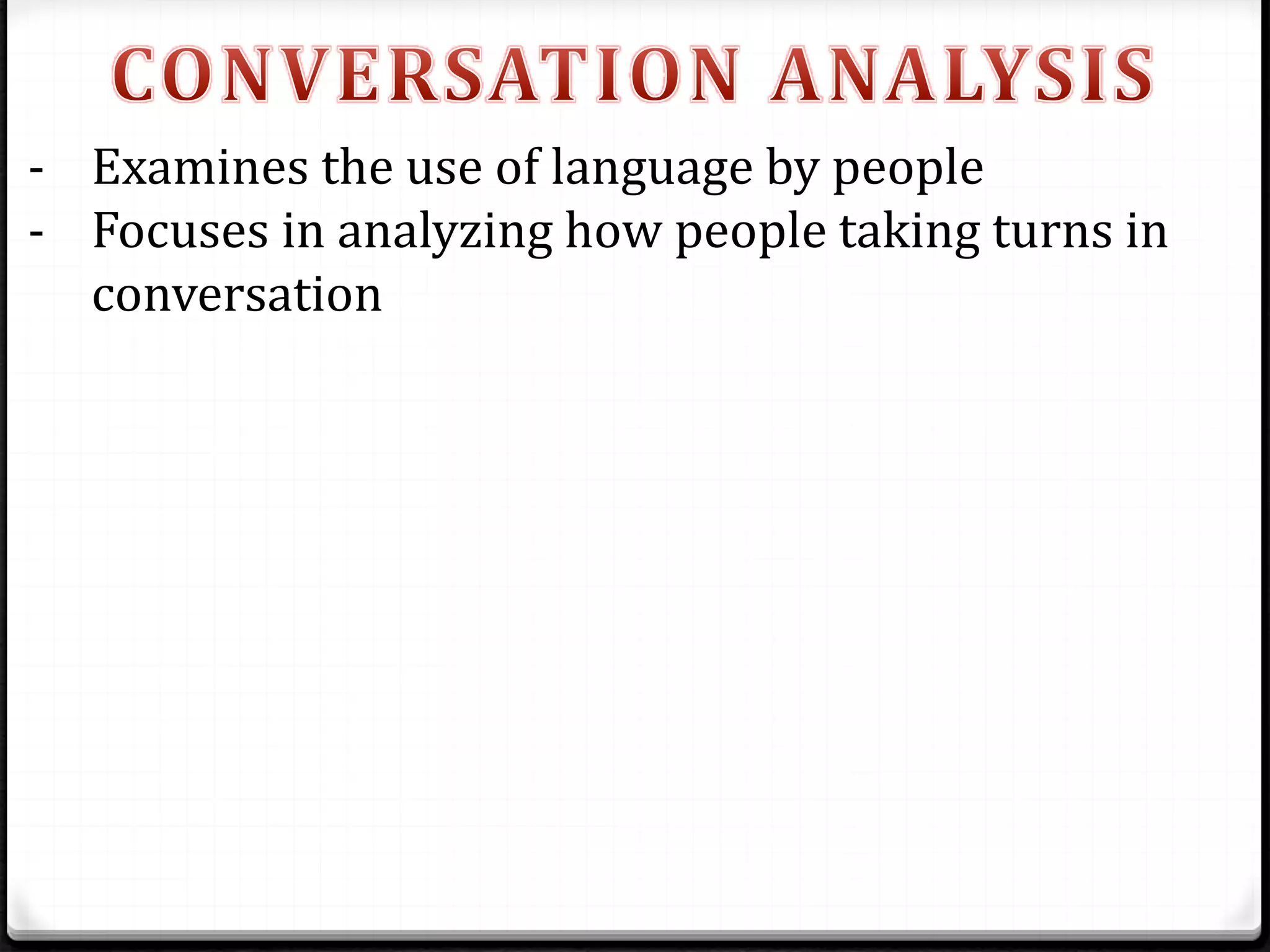 - Examines the use of language by people
- Focuses in analyzing how people taking turns in
conversation
 