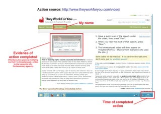 Action source: http://www.theyworkforyou.com/video/


                                                        My name




   Evidence of
action completed
(Thankyou box pops up notifying
me that I’ve timestamped a video
      to the transcript of a
     Parliamentary speech)




                                                                       Time of completed
                                                                             action
 