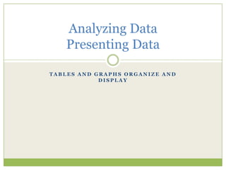 Tables and graphs organize and display Analyzing DataPresenting Data 