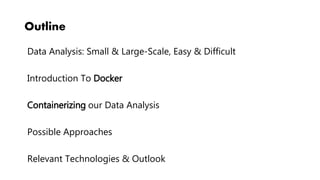 Outline
Data Analysis: Small & Large-Scale, Easy & Difficult
Introduction To Docker
Containerizing our Data Analysis
Possible Approaches
Relevant Technologies & Outlook
 