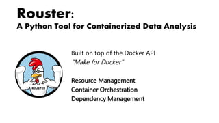 Rouster:
A Python Tool for Containerized Data Analysis
Built on top of the Docker API
"Make for Docker"
Resource Management
Container Orchestration
Dependency Management
 