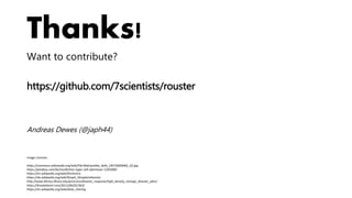 Thanks!
Want to contribute?
https://github.com/7scientists/rouster
Andreas Dewes (@japh44)
Image Licenses:
https://commons.wikimedia.org/wiki/File:Matryoshka_dolls_(3671820040)_(2).jpg
https://pixabay.com/de/nordlichter-lager-zelt-abenteuer-1203289/
https://en.wikipedia.org/wiki/Orchestra
https://de.wikipedia.org/wiki/Graph_(Graphentheorie)
http://www.library.illinois.edu/prescons/disaster_response/high_density_storage_disaster_plan/
https://brookeborel.com/2011/06/02/363/
https://en.wikipedia.org/wiki/Data_sharing
 