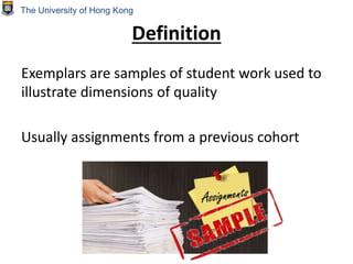 Definition
Exemplars are samples of student work used to
illustrate dimensions of quality
Usually assignments from a previous cohort
The University of Hong Kong
 
