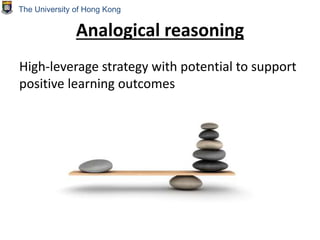 Analogical reasoning
High-leverage strategy with potential to support
positive learning outcomes
The University of Hong Kong
 