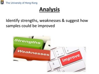 Analysis
Identify strengths, weaknesses & suggest how
samples could be improved
The University of Hong Kong
 